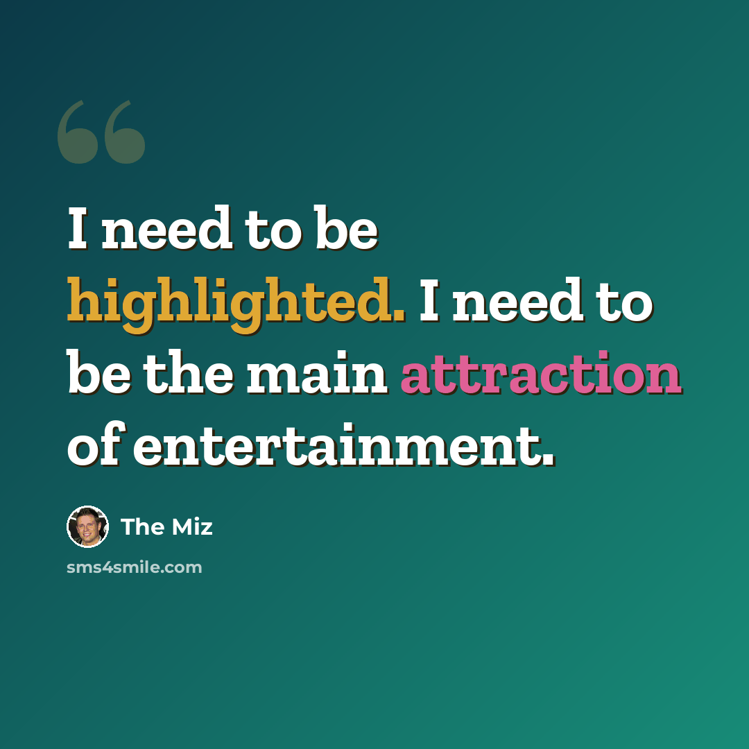 “I need to be highlighted. I need to be the main attraction of entertainment.” quote by The Miz