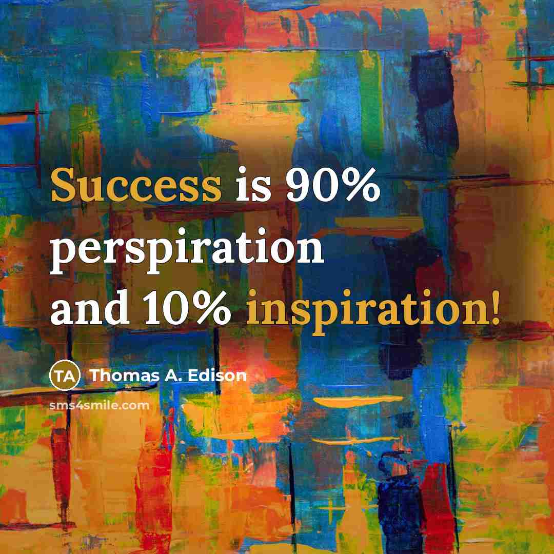“Success is 90% perspiration and 10% inspiration!” quote by Thomas A. Edison