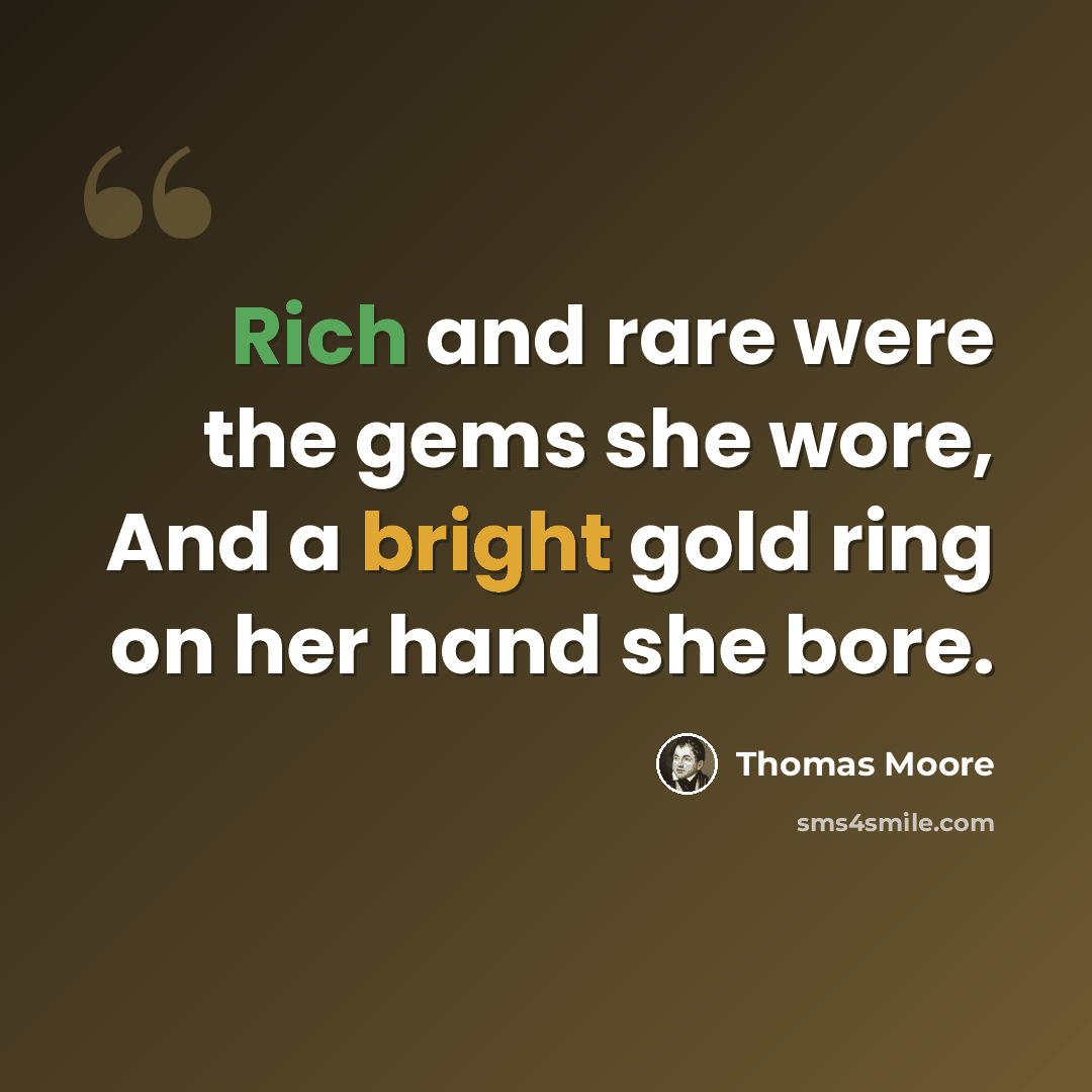 “Rich and rare were the gems she wore, And a bright gold ring on her hand she bore.” quote by Thomas Moore