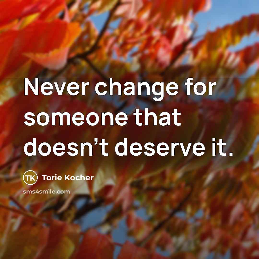 “Never change for someone that doesn't deserve it.” quote by Torie Kocher