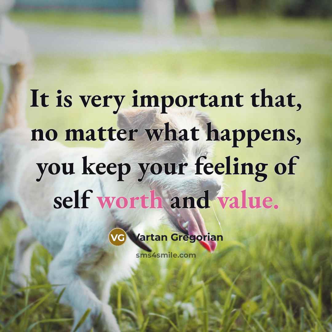 “It is very important that, no matter what happens, you keep your feeling of self worth and value.” quote by Vartan Gregorian