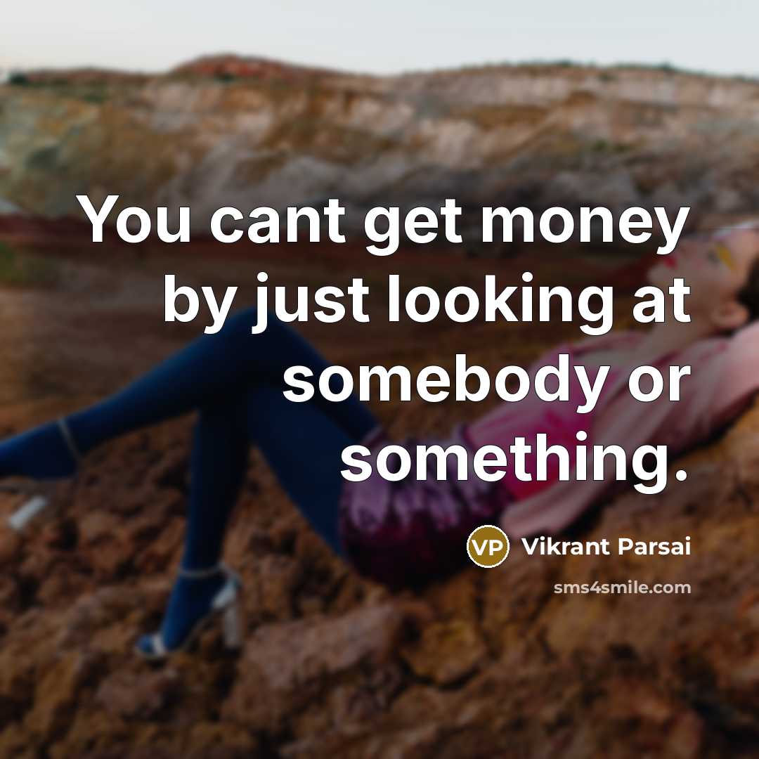 “You cant get money by just looking at somebody or something.” quote by Vikrant Parsai
