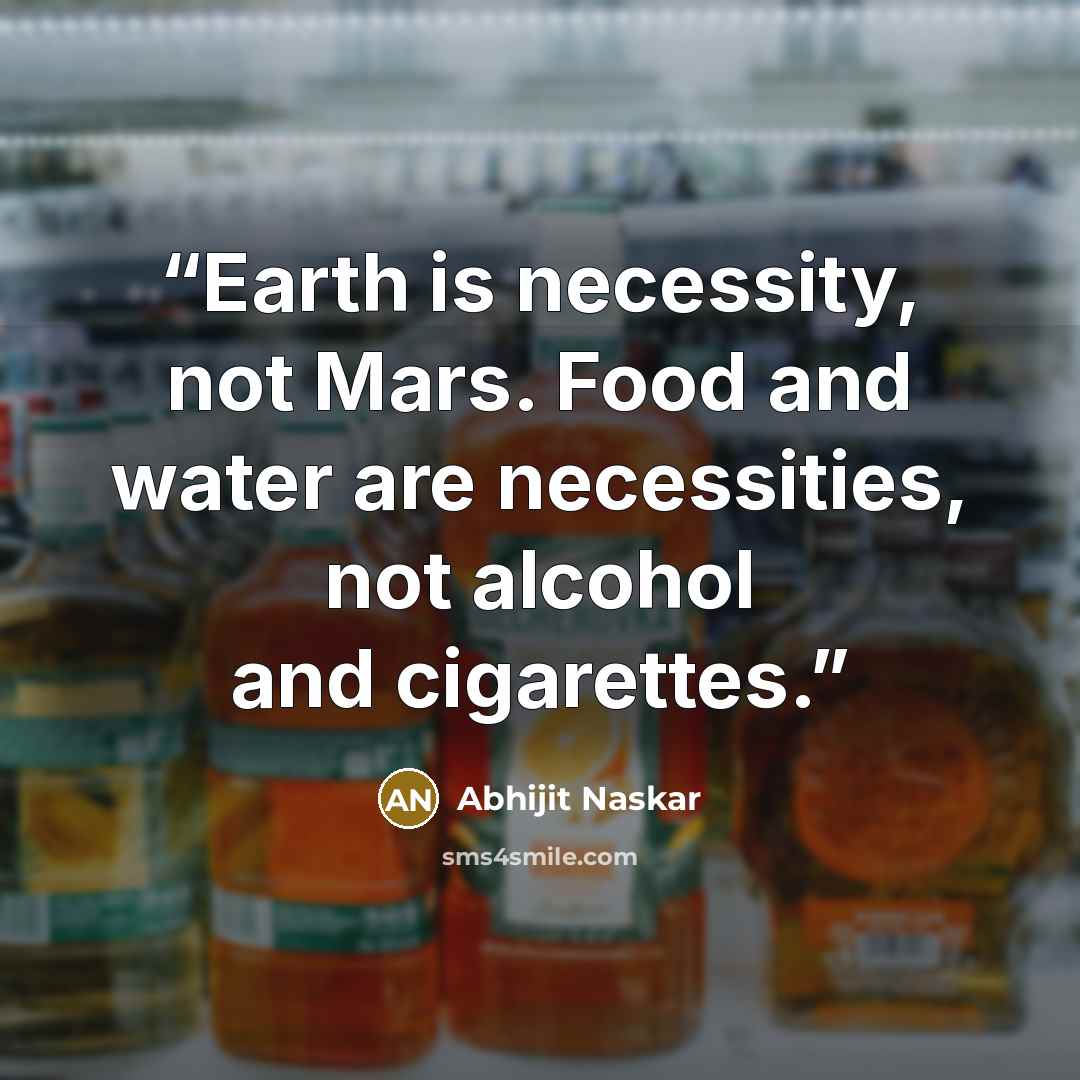 “Earth is necessity, not Mars. Food and water are necessities, not alcohol and cigarettes.” quote by Abhijit Naskar