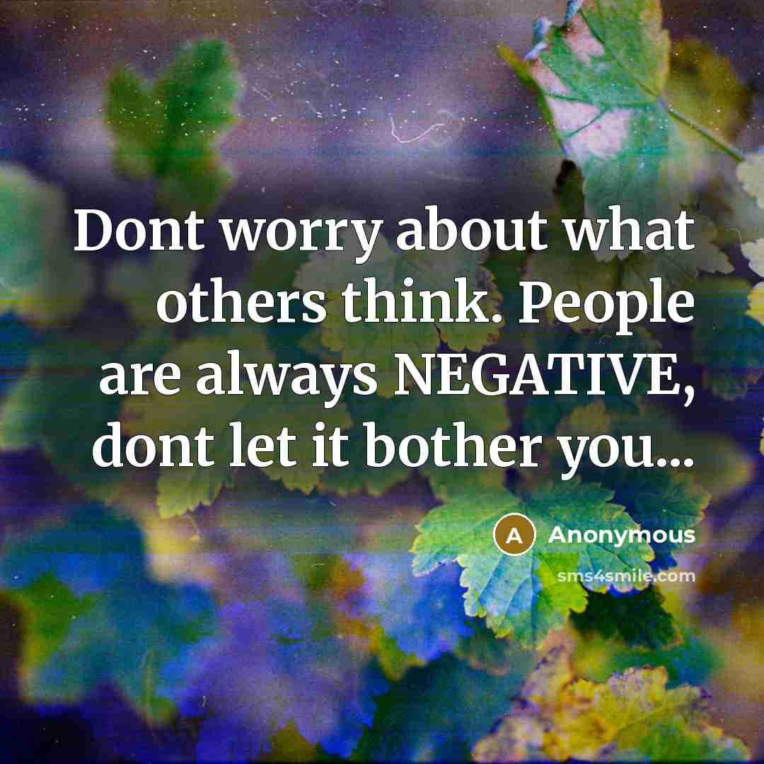 “Dont worry about what others think. People are always NEGATIVE, dont let it bother you...” quote by Anonymous