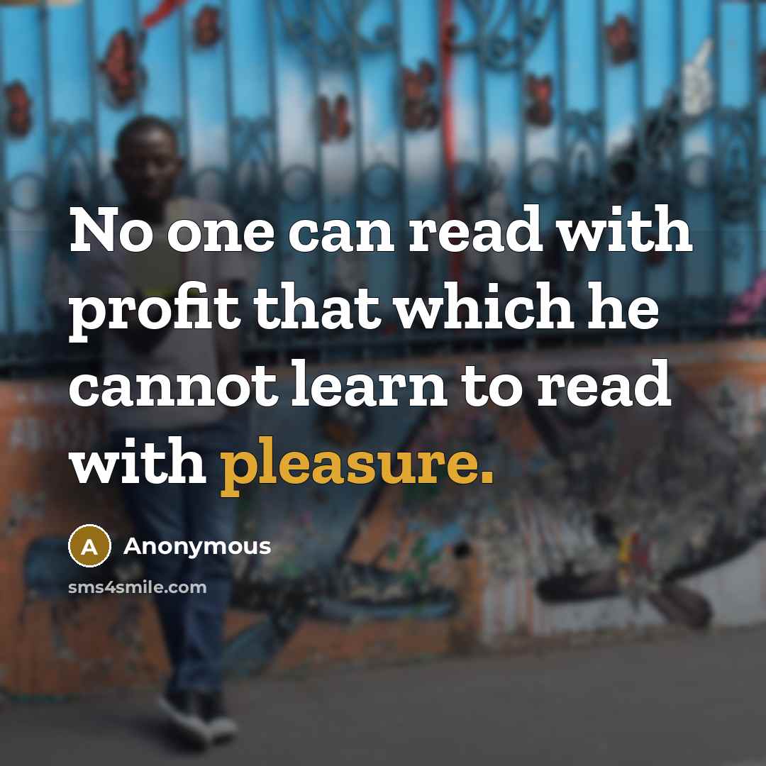 “No one can read with profit that which he cannot learn to read with pleasure.” quote by Anonymous