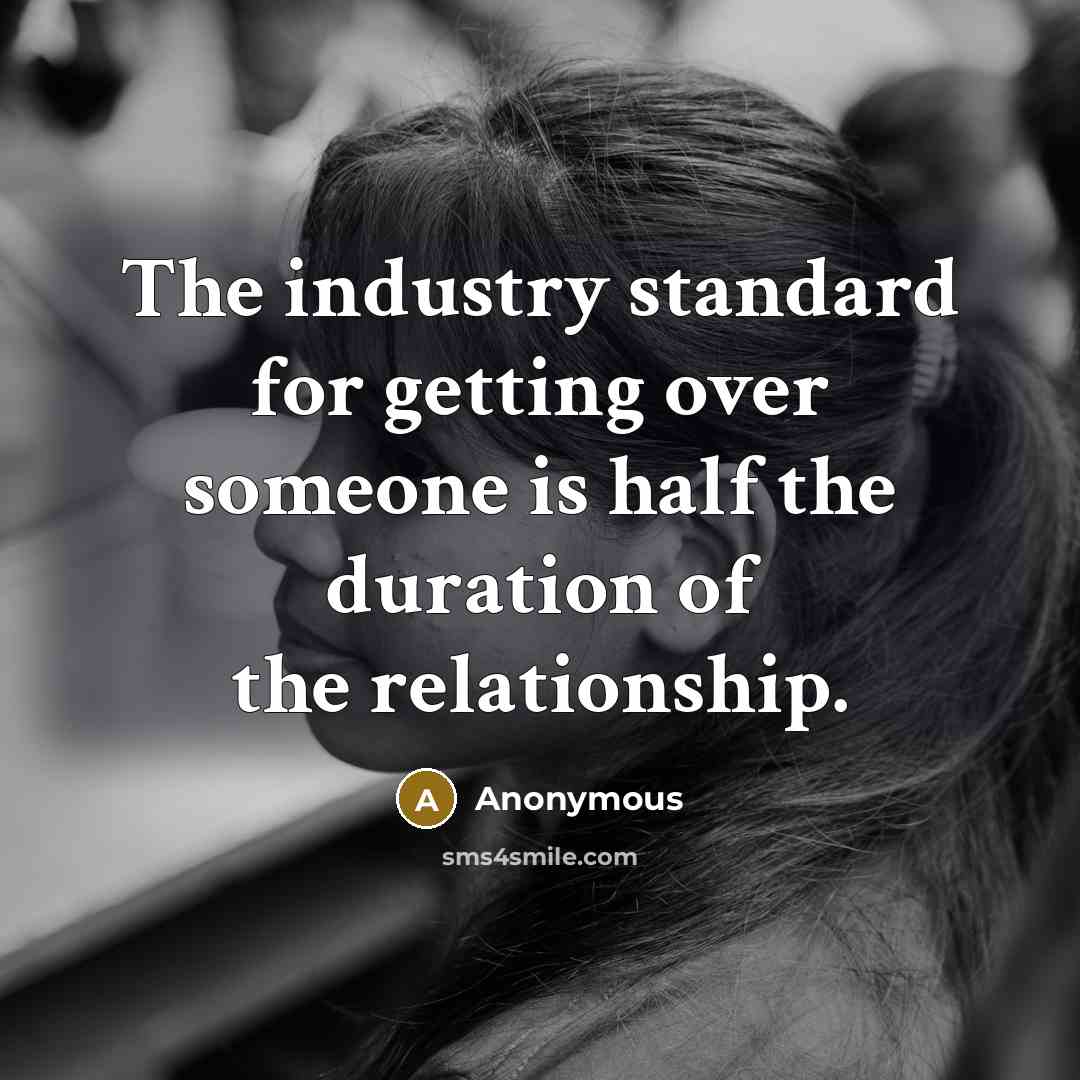 “The industry standard for getting over someone is half the duration of the relationship.” quote by Anonymous