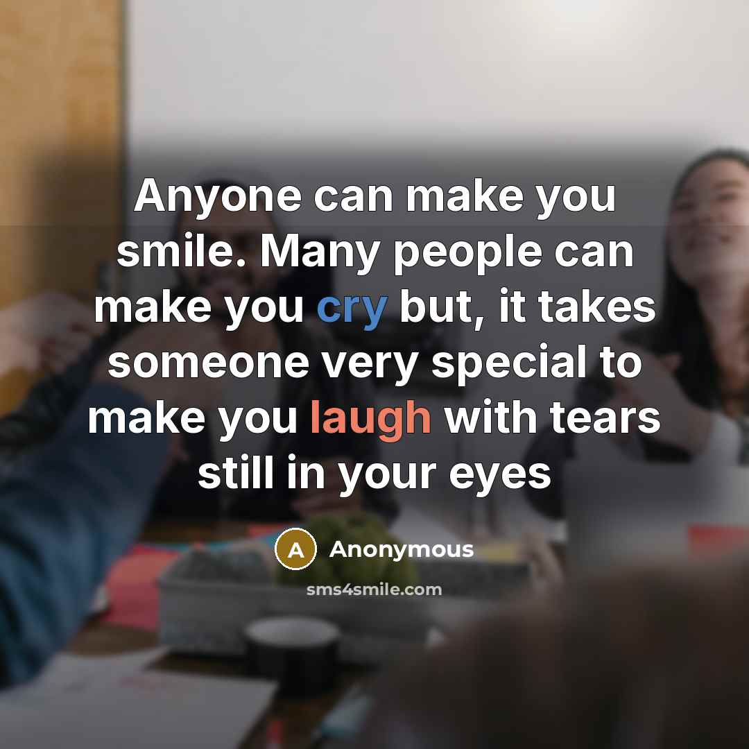 “Anyone can make you smile. Many people can make you cry but, it takes someone very special to make you laugh with tears still in your eyes” quote by Anonymous