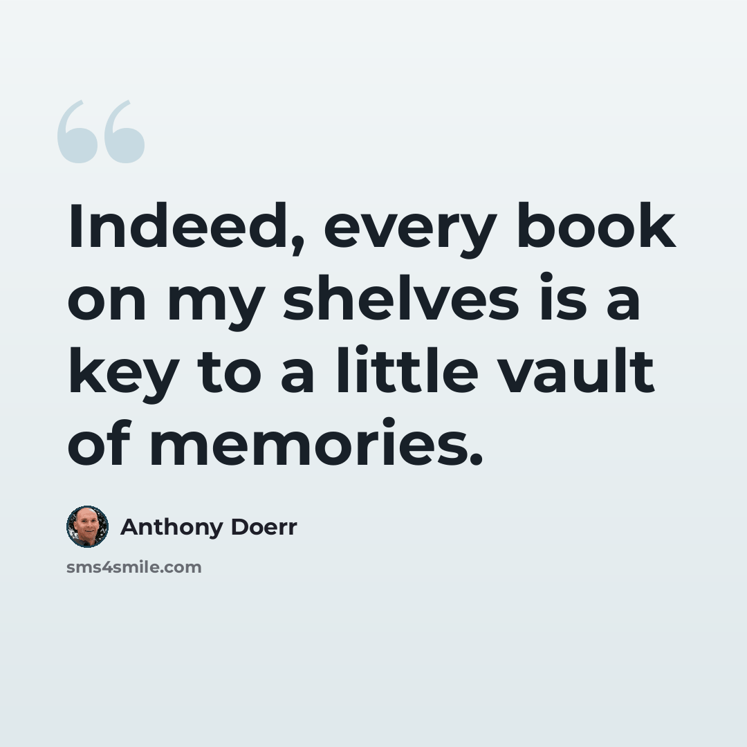 “Indeed, every book on my shelves is a key to a little vault of memories.” quote by Anthony Doerr