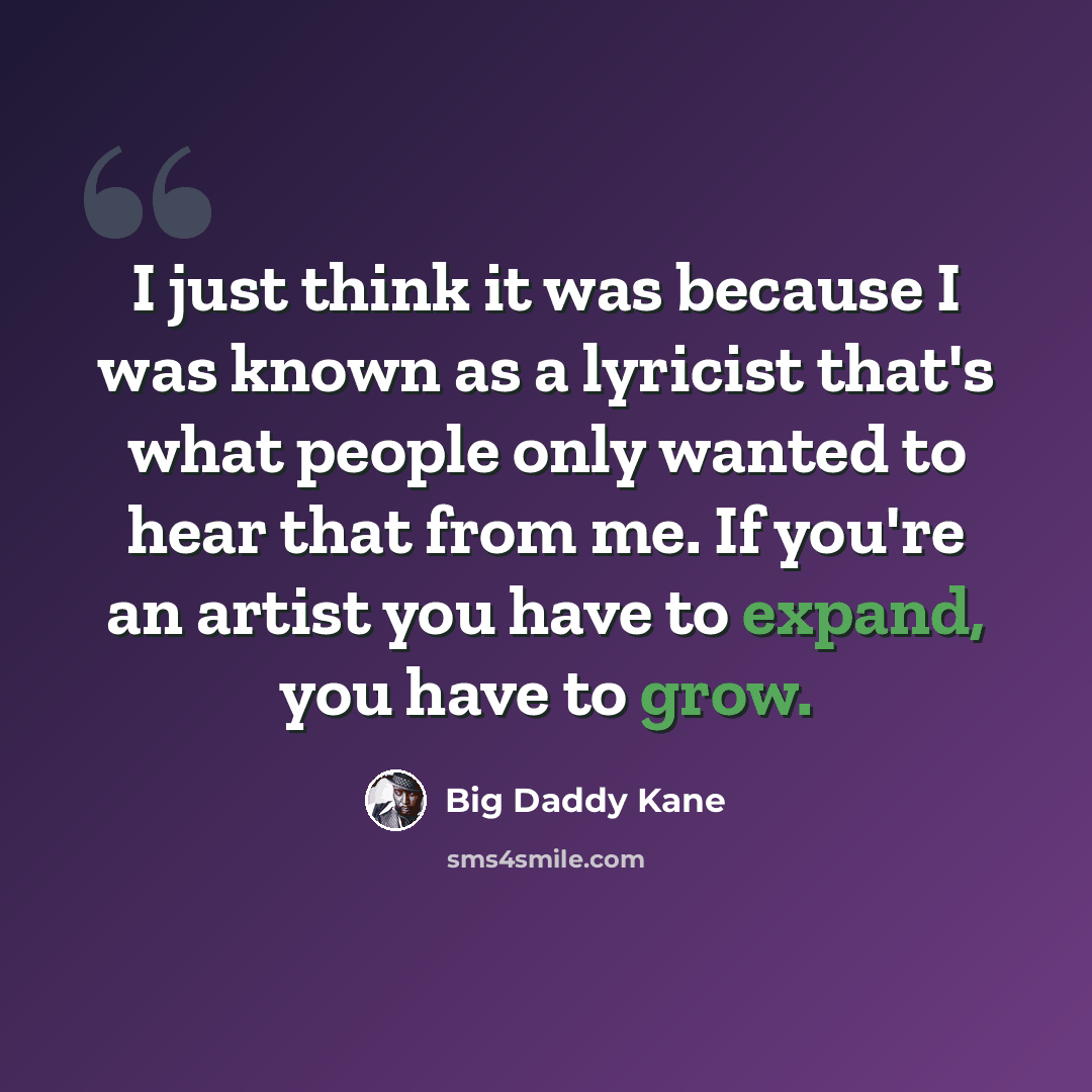 “I just think it was because I was known as a lyricist that's what people only wanted to hear that from me. If you're an artist you have to expand, you have to grow.” quote by Big Daddy Kane