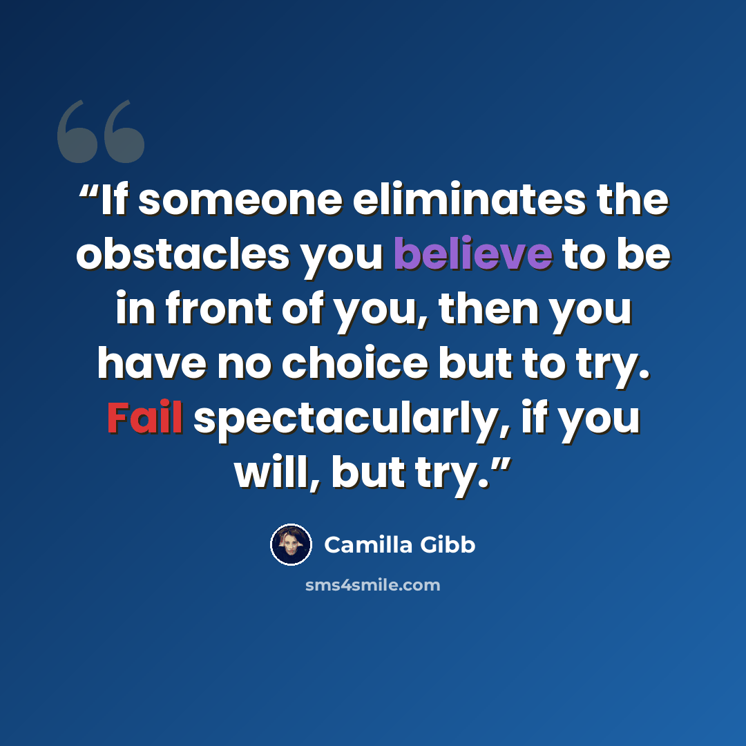 “If someone eliminates the obstacles you believe to be in front of you, then you have no choice but to try. Fail spectacularly, if you will, but try.” quote by Camilla Gibb