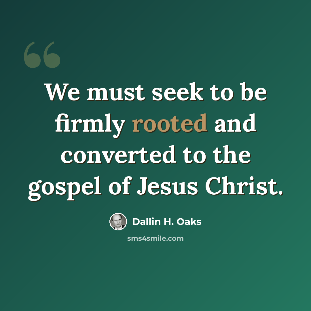 “We must seek to be firmly rooted and converted to the gospel of Jesus Christ.” quote by Dallin H. Oaks