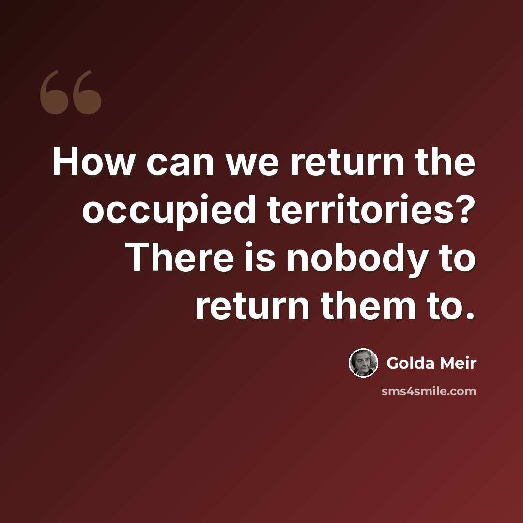 “How can we return the occupied territories? There is nobody to return them to.” quote by Golda Meir