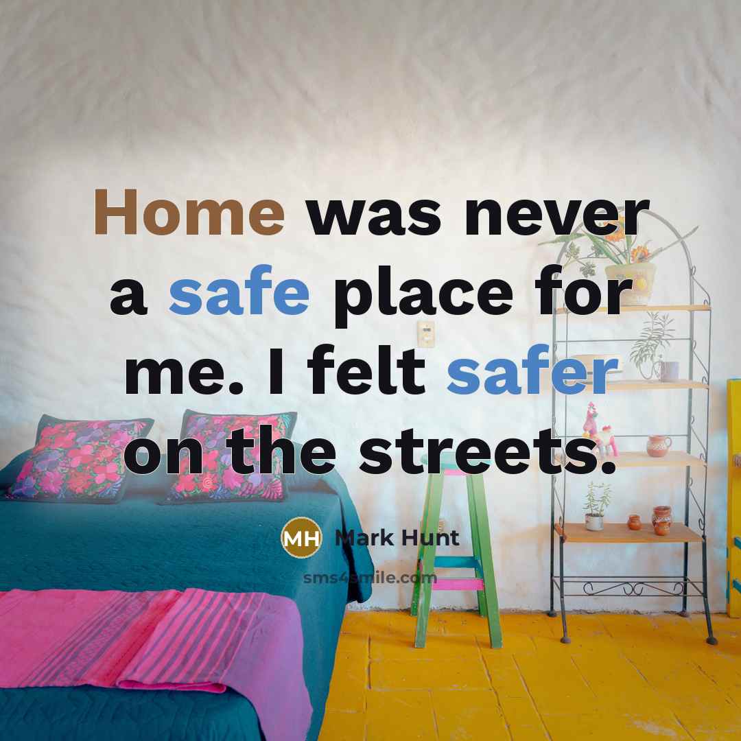 “Home was never a safe place for me. I felt safer on the streets.” quote by Mark Hunt
