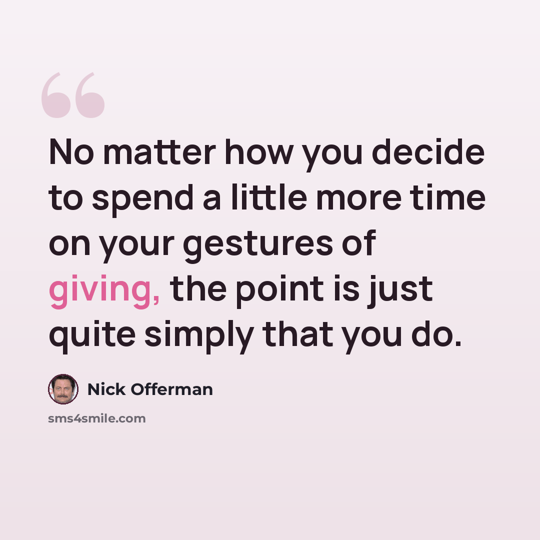 “No matter how you decide to spend a little more time on your gestures of giving, the point is just quite simply that you do.” quote by Nick Offerman