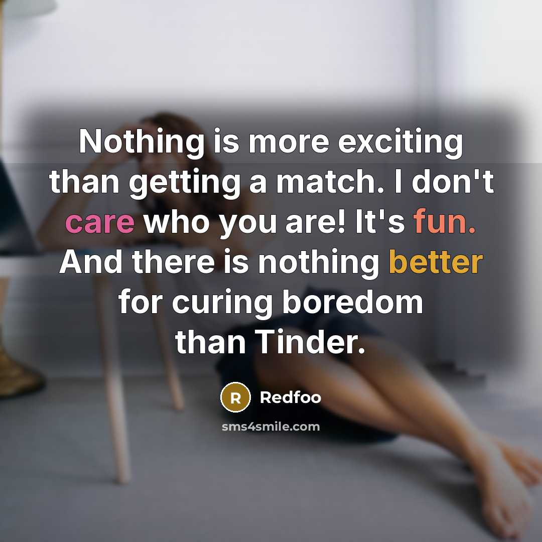 “Nothing is more exciting than getting a match. I don't care who you are! It's fun. And there is nothing better for curing boredom than Tinder.” quote by Redfoo