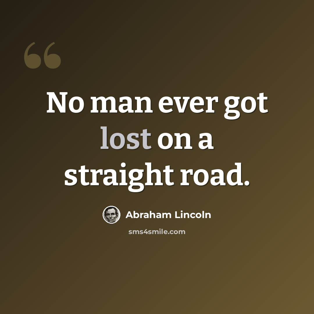 “No man ever got lost on a straight road.” quote by Abraham Lincoln