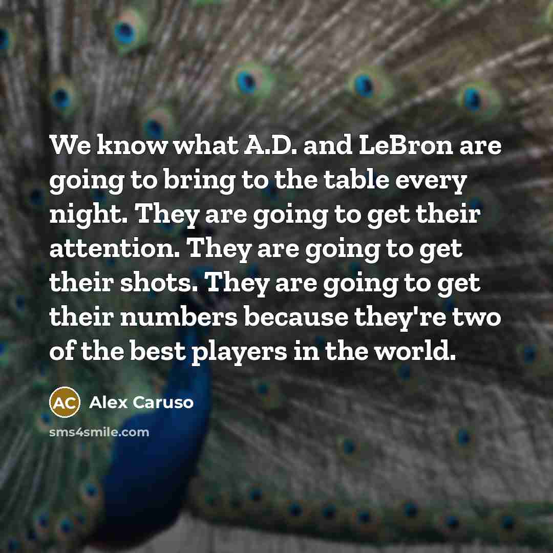 “We know what A.D. and LeBron are going to bring to the table every night. They are going to get their attention. They are going to get their shots. They are going to get their numbers because they're two of the best players in the world.” quote by Alex Caruso