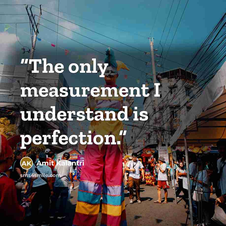 “The only measurement I understand is perfection.” quote by Amit Kalantri