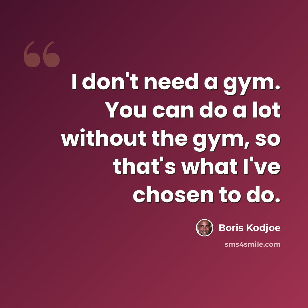 “I don't need a gym. You can do a lot without the gym, so that's what I've chosen to do.” quote by Boris Kodjoe