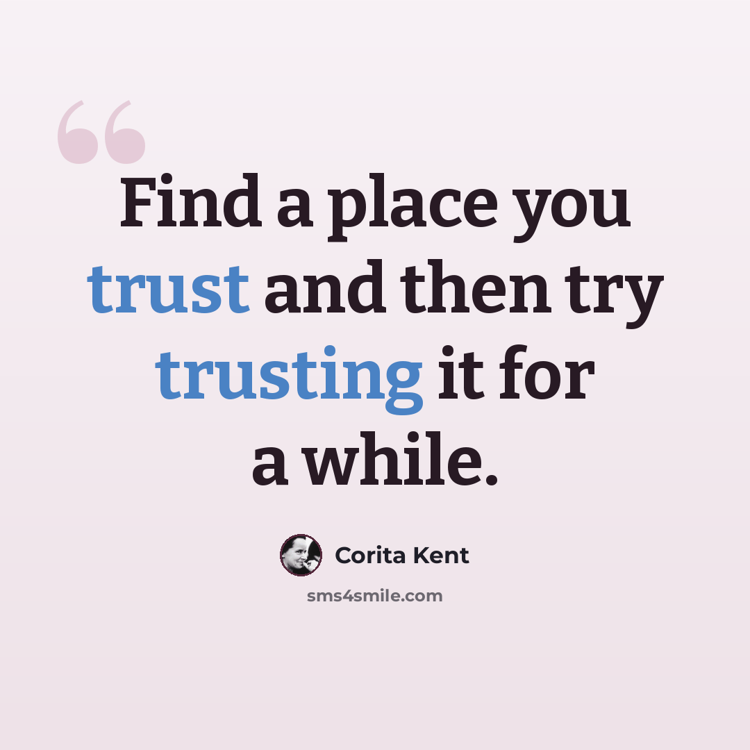 “Find a place you trust and then try trusting it for a while.” quote by Corita Kent