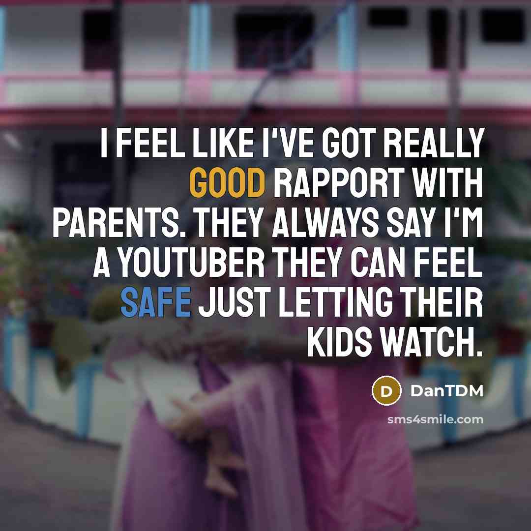 “I feel like I've got really good rapport with parents. They always say I'm a YouTuber they can feel safe just letting their kids watch.” quote by DanTDM