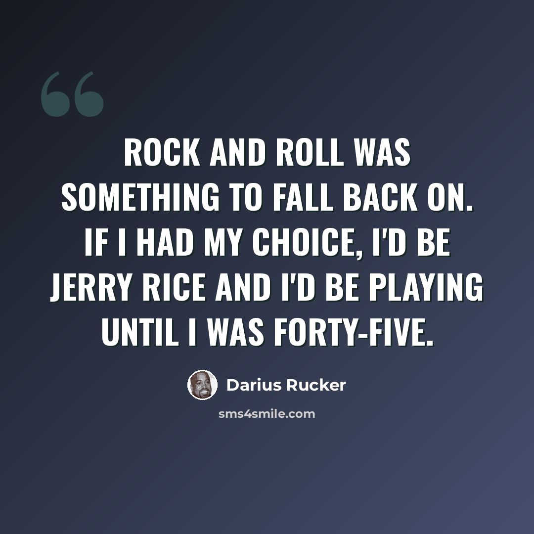 “Rock and roll was something to fall back on. If I had my choice, I'd be Jerry Rice and I'd be playing until I was forty-five.” quote by Darius Rucker