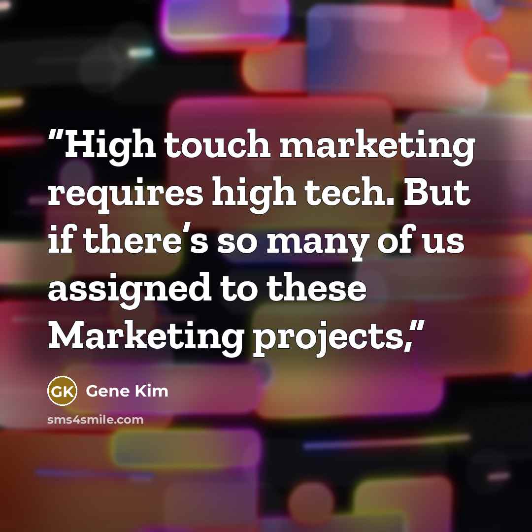 “High touch marketing requires high tech. But if there’s so many of us assigned to these Marketing projects,” quote by Gene Kim