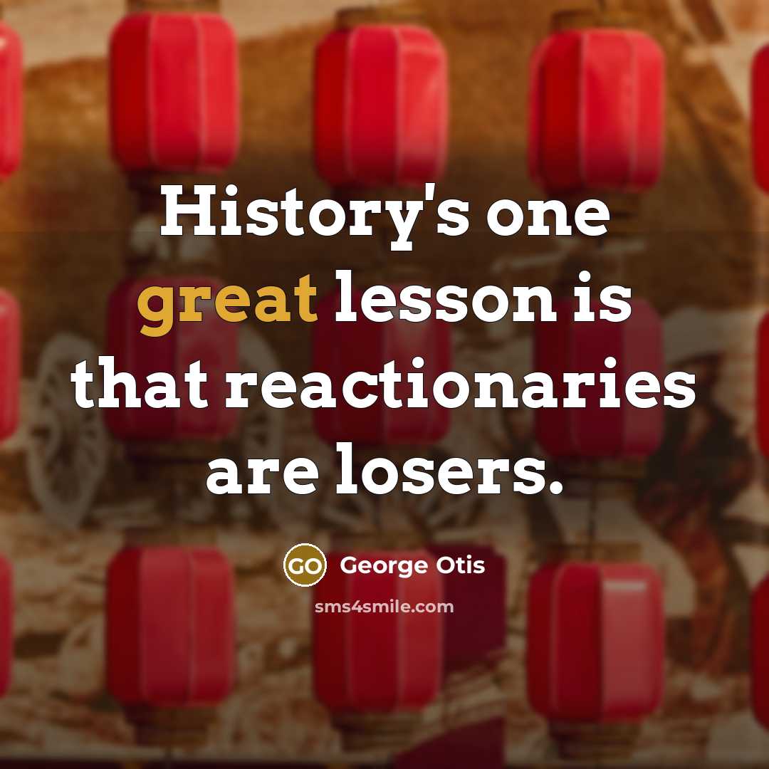“History's one great lesson is that reactionaries are losers.” quote by George Otis
