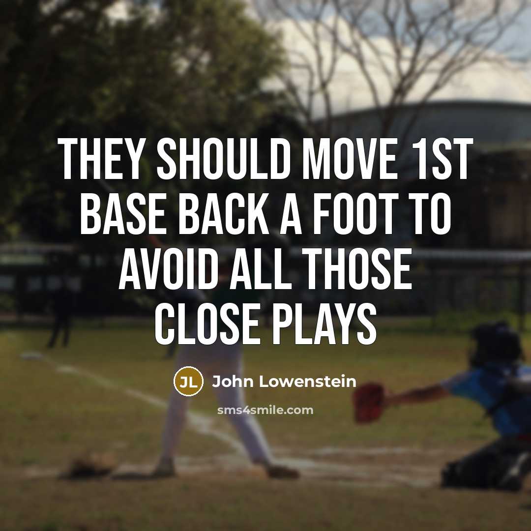 “They should move 1st base back a foot to avoid all those close plays” quote by John Lowenstein