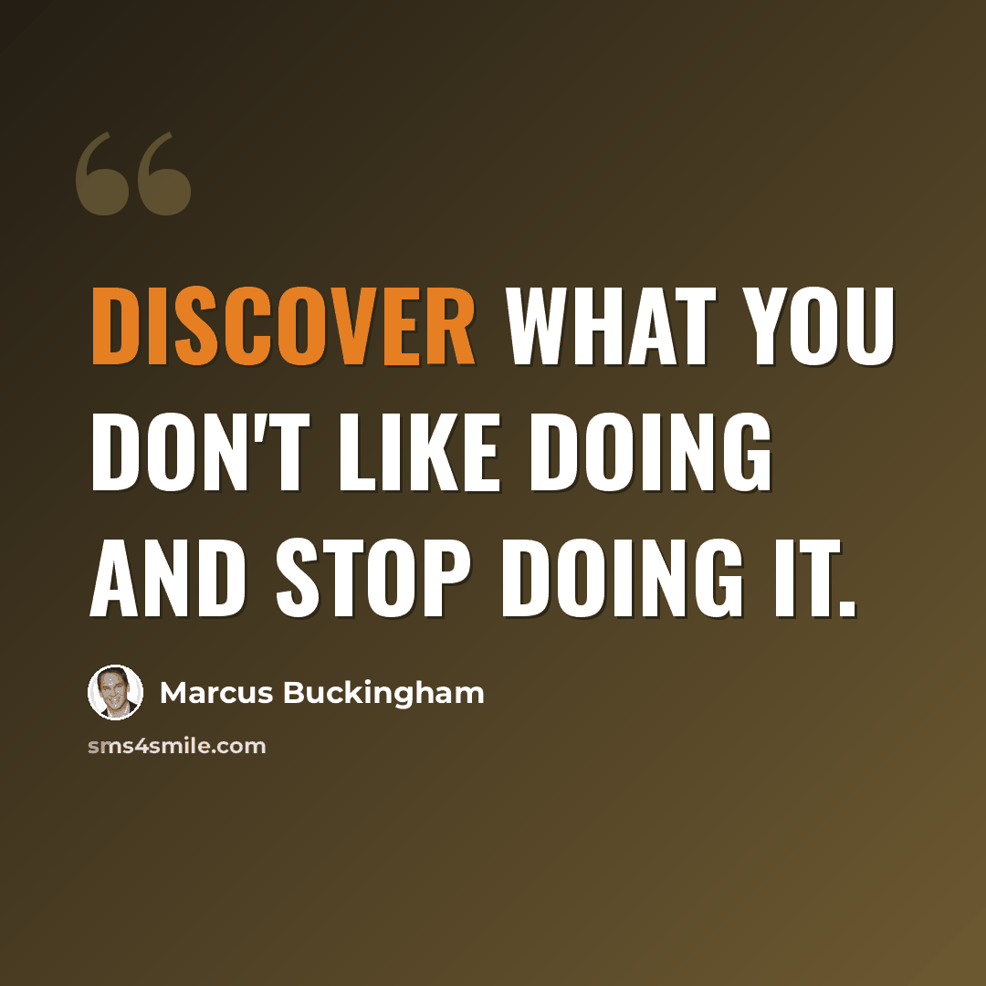 “Discover what you don't like doing and stop doing it.” quote by Marcus Buckingham