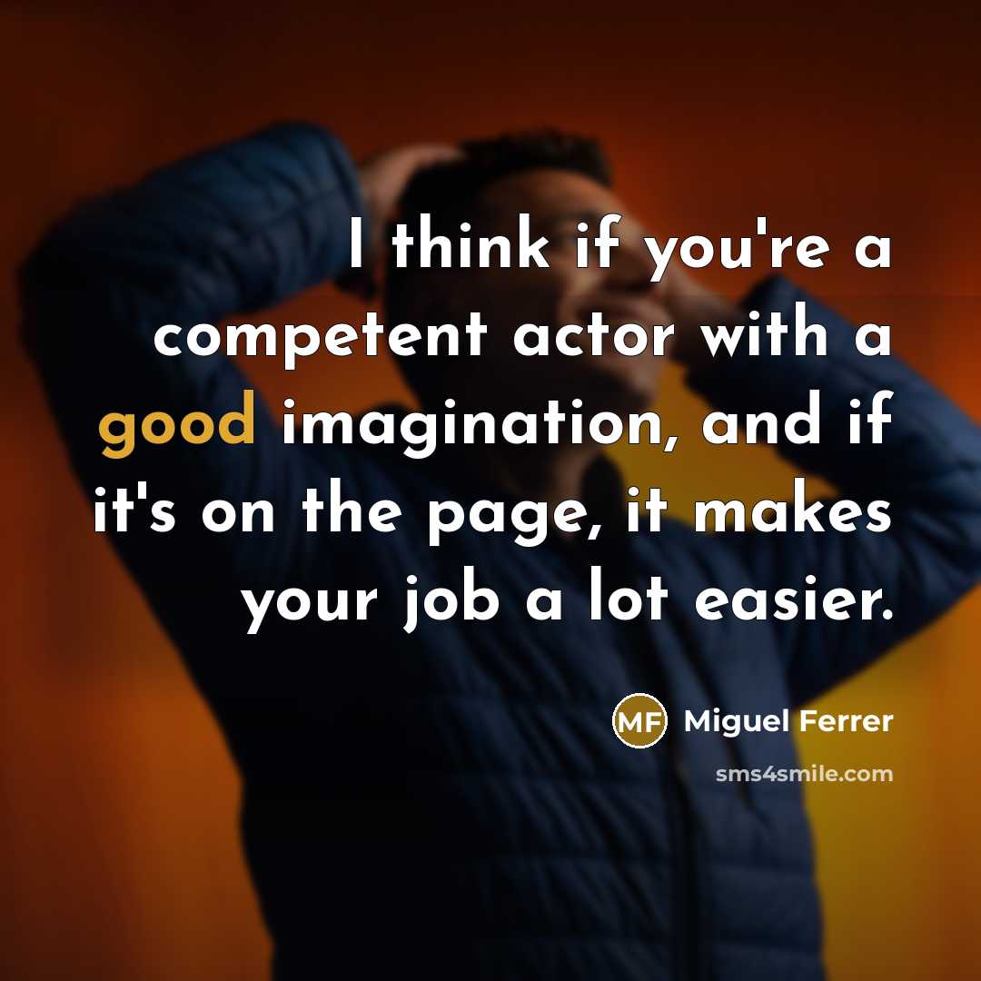 “I think if you're a competent actor with a good imagination, and if it's on the page, it makes your job a lot easier.” quote by Miguel Ferrer