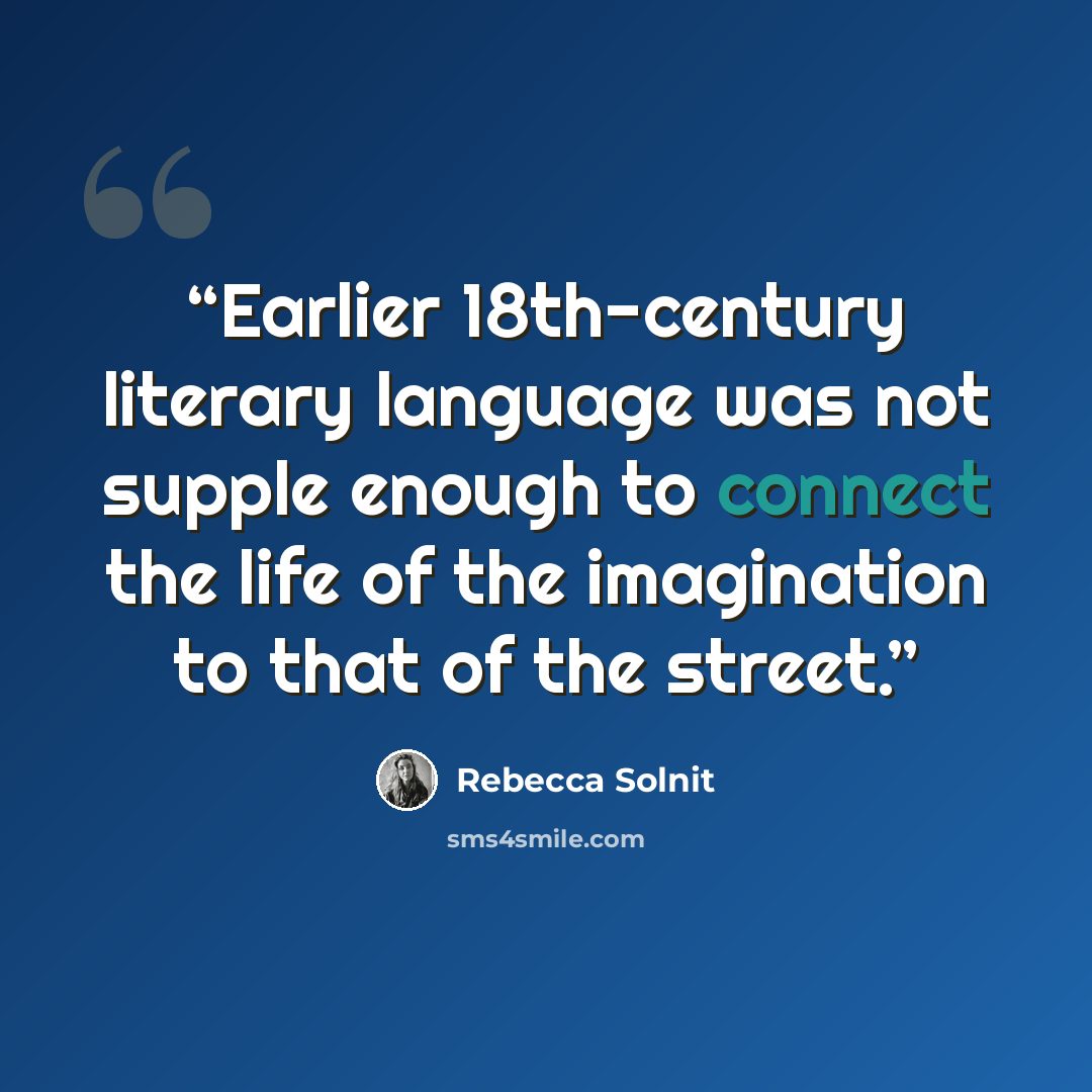 “Earlier 18th-century literary language was not supple enough to connect the life of the imagination to that of the street.” quote by Rebecca Solnit