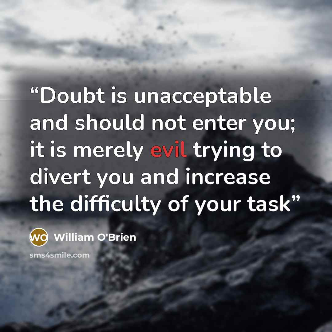 “Doubt is unacceptable and should not enter you; it is merely evil trying to divert you and increase the difficulty of your task” quote by William O'Brien