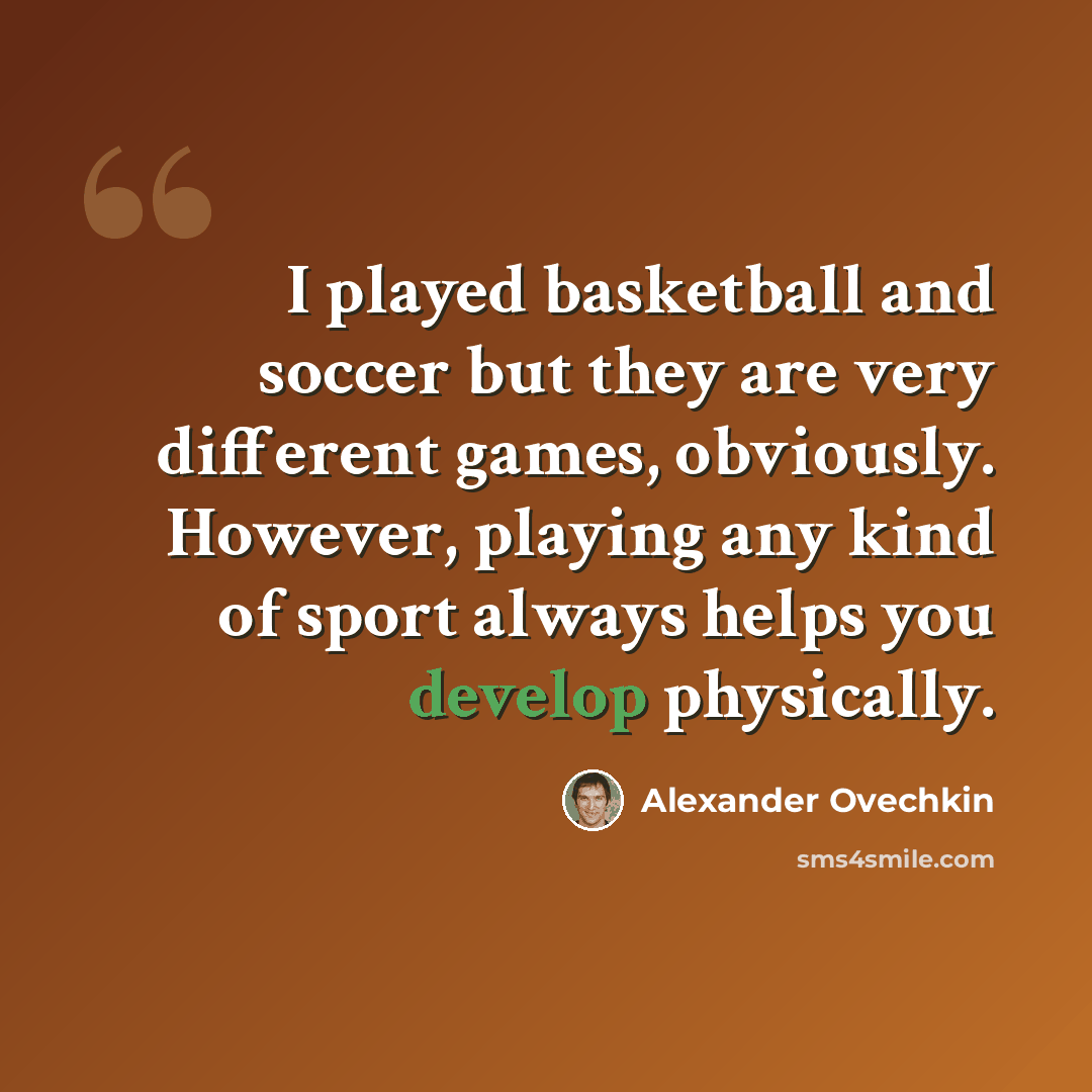 “I played basketball and soccer but they are very different games, obviously. However, playing any kind of sport always helps you develop physically.” quote by Alexander Ovechkin