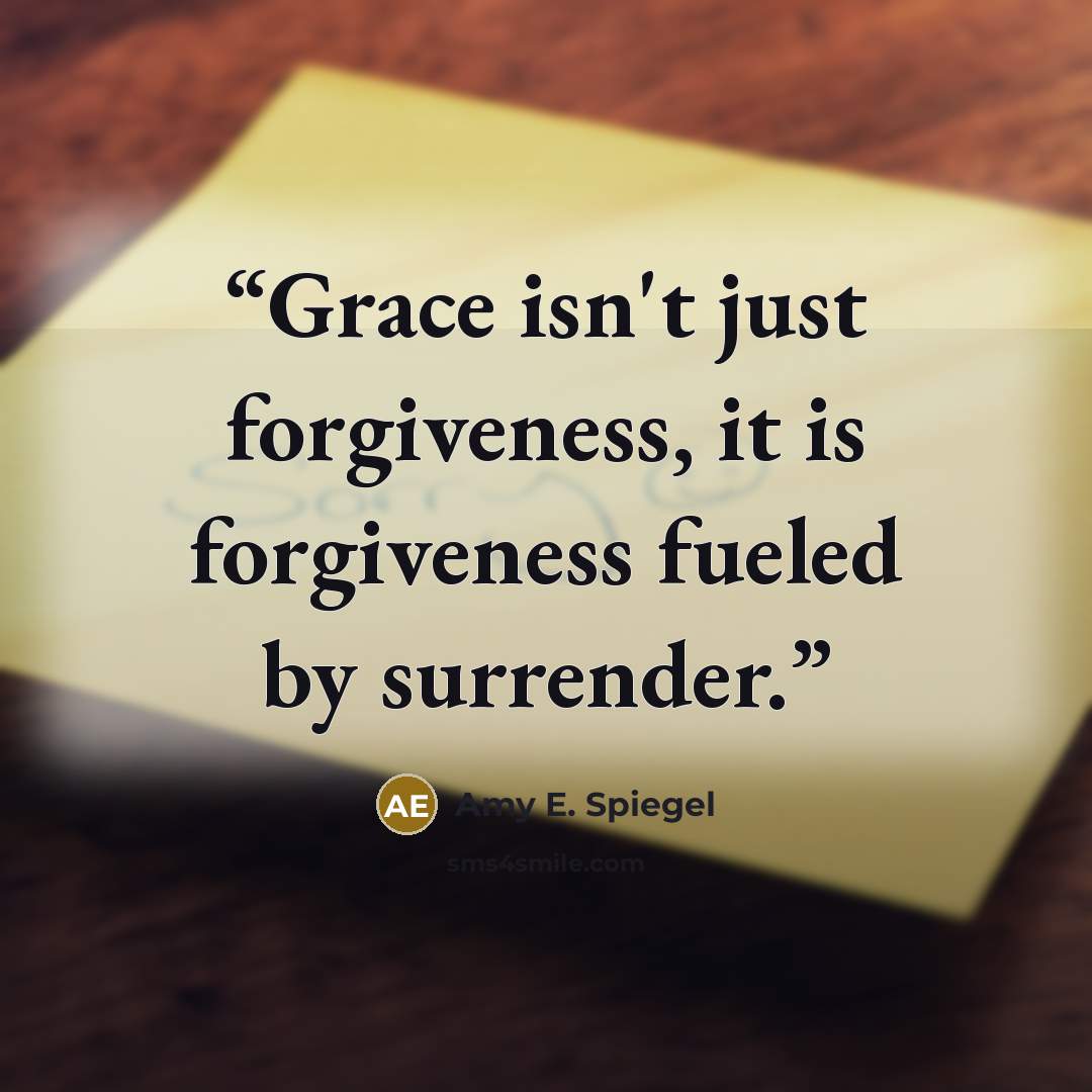“Grace isn't just forgiveness, it is forgiveness fueled by surrender.” quote by Amy E. Spiegel