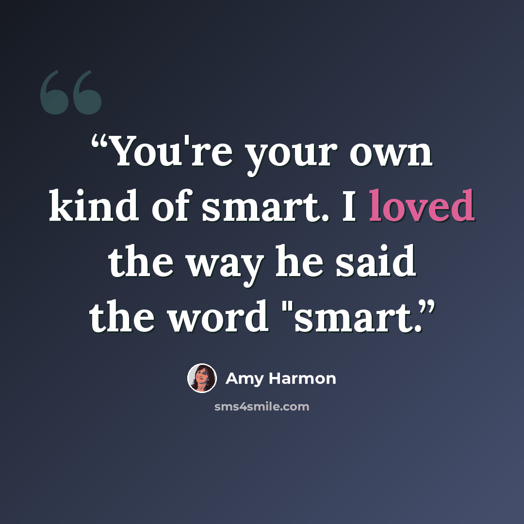 “You're your own kind of smart. I loved the way he said the word "smart.” quote by Amy Harmon