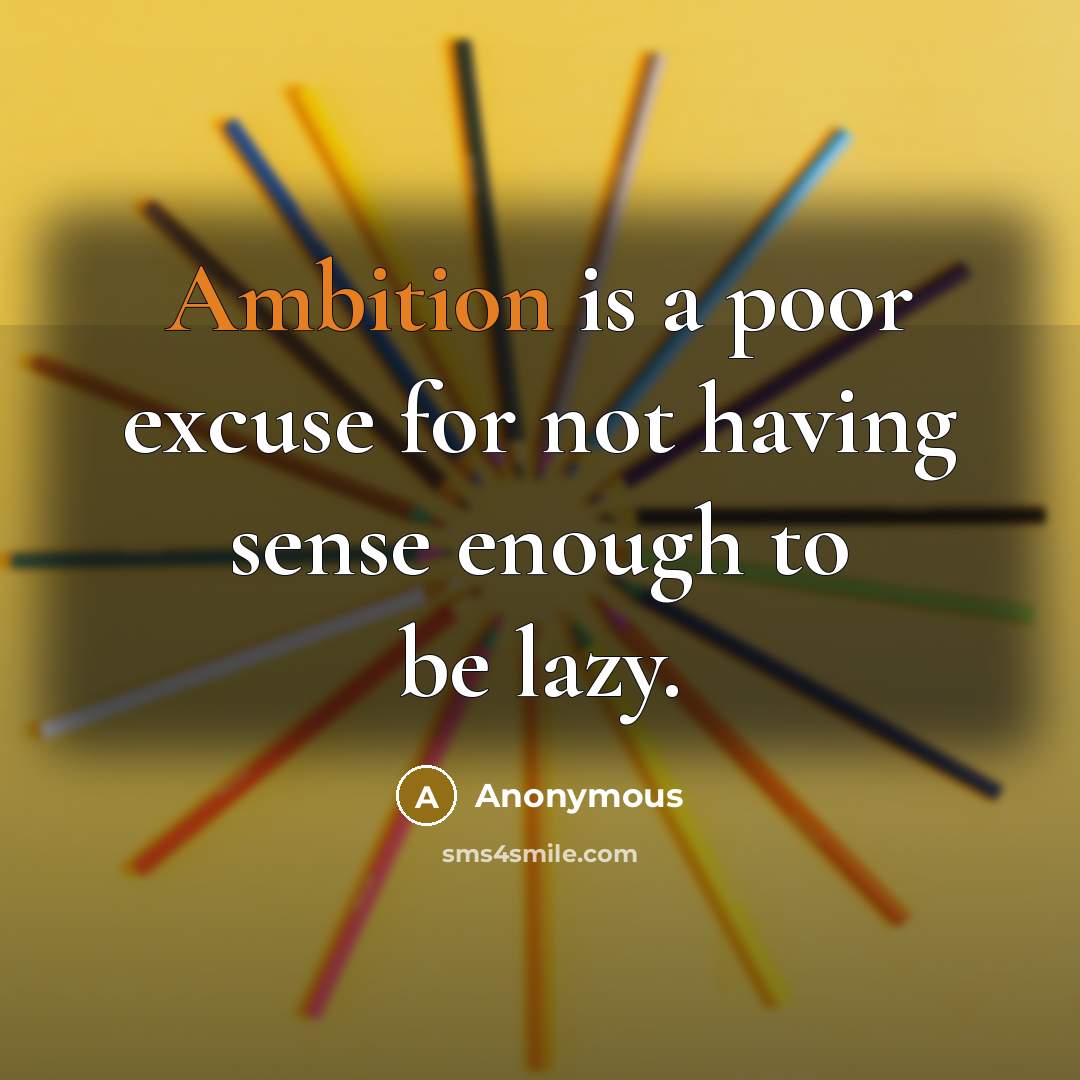 “Ambition is a poor excuse for not having sense enough to be lazy.” quote by Anonymous
