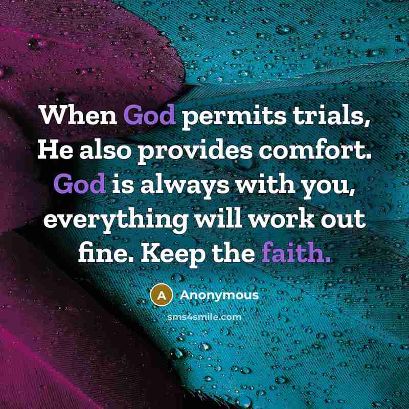 “When God permits trials, He also provides comfort. God is always with you, everything will work out fine. Keep the faith.” quote by Anonymous