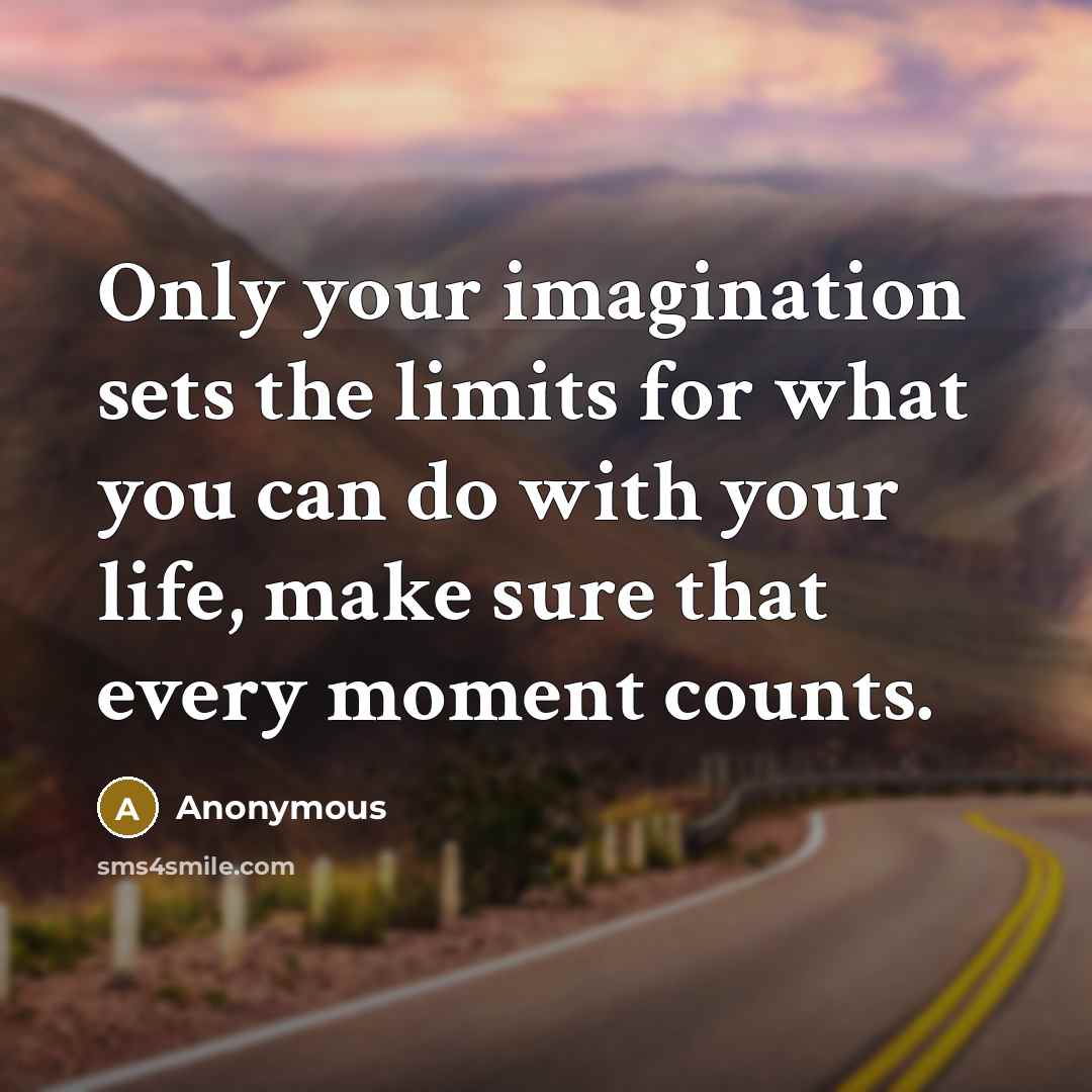“Only your imagination sets the limits for what you can do with your life, make sure that every moment counts.” quote by Anonymous