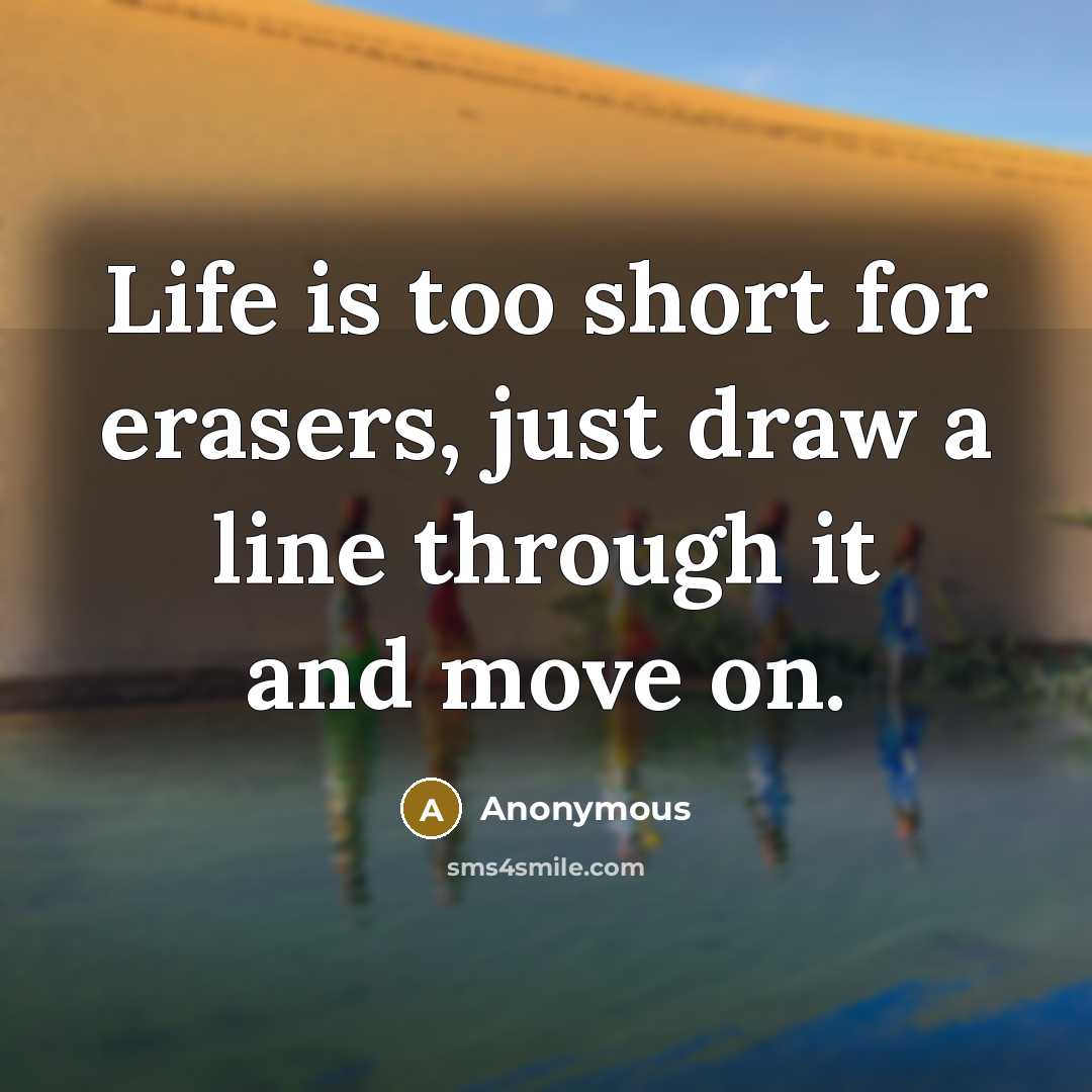 “Life is too short for erasers, just draw a line through it and move on.” quote by Anonymous