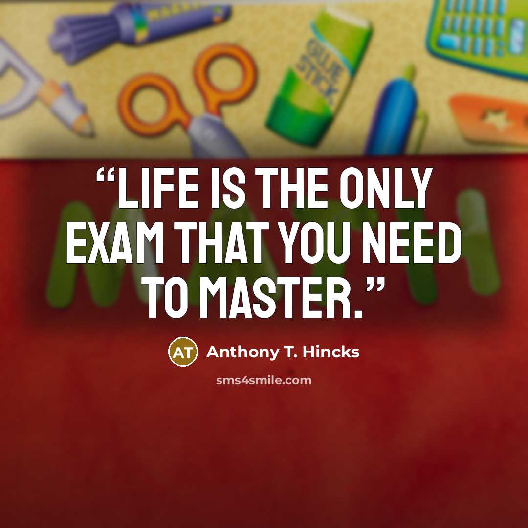 “Life is the only exam that you need to master.” quote by Anthony T. Hincks