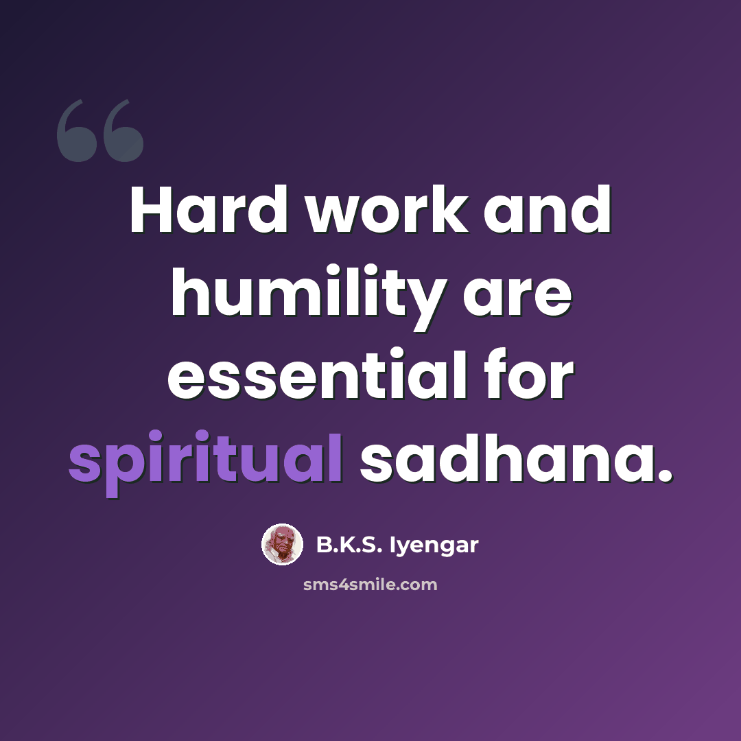 “Hard work and humility are essential for spiritual sadhana.” quote by B.K.S. Iyengar