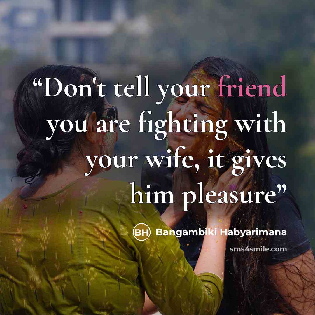 “Don't tell your friend you are fighting with your wife, it gives him pleasure” quote by Bangambiki Habyarimana