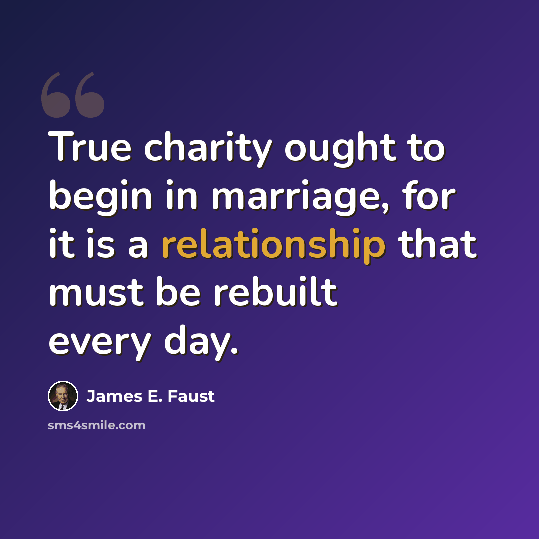 “True charity ought to begin in marriage, for it is a relationship that must be rebuilt every day.” quote by James E. Faust