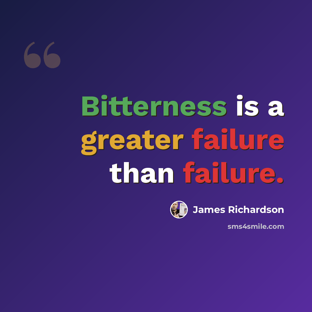 “Bitterness is a greater failure than failure.” quote by James Richardson