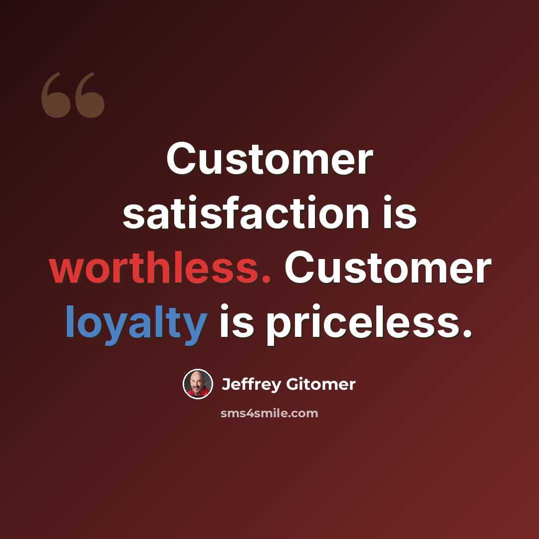 “Customer satisfaction is worthless. Customer loyalty is priceless.” quote by Jeffrey Gitomer