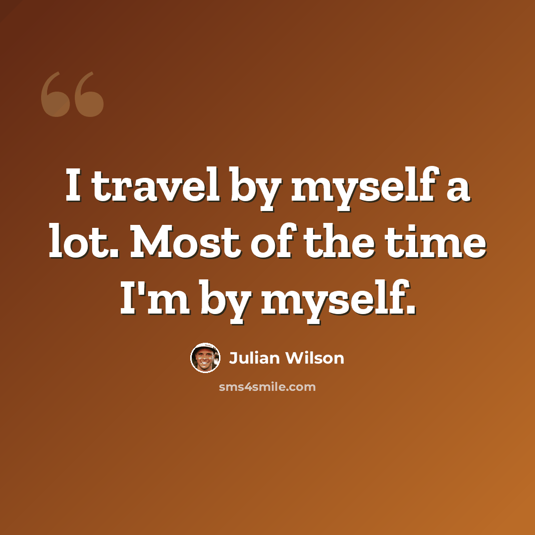 “I travel by myself a lot. Most of the time I'm by myself.” quote by Julian Wilson