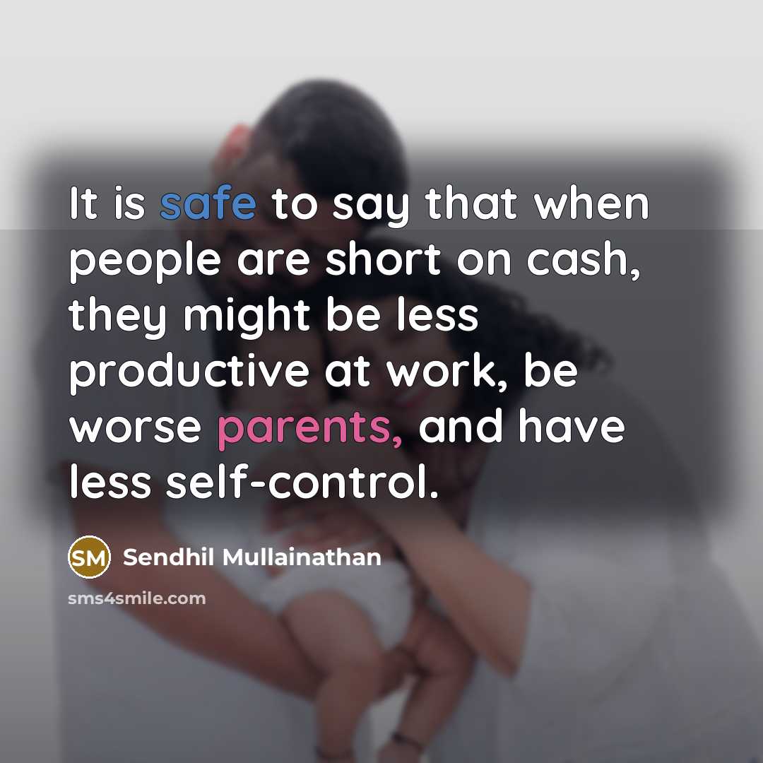 “It is safe to say that when people are short on cash, they might be less productive at work, be worse parents, and have less self-control.” quote by Sendhil Mullainathan