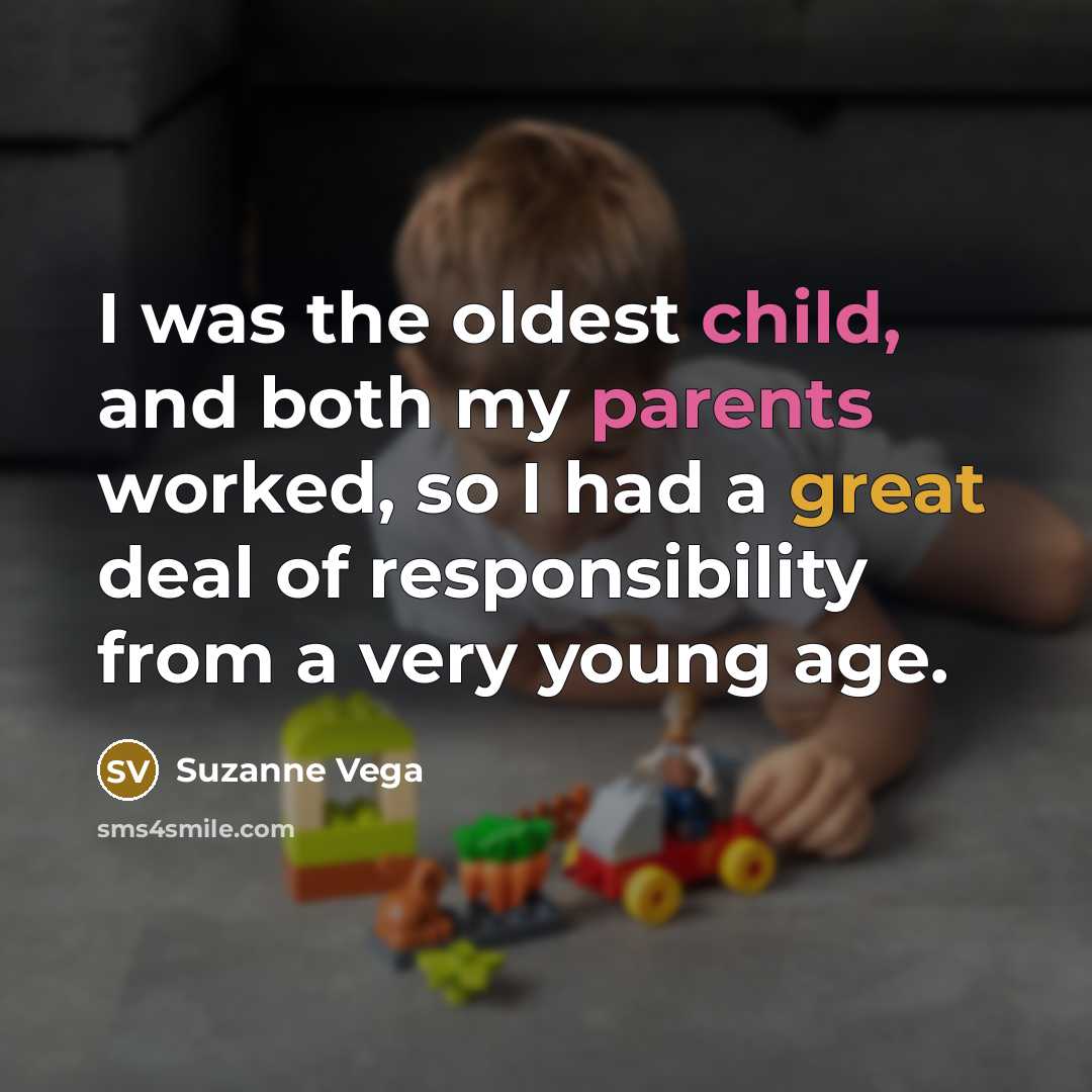 “I was the oldest child, and both my parents worked, so I had a great deal of responsibility from a very young age.” quote by Suzanne Vega
