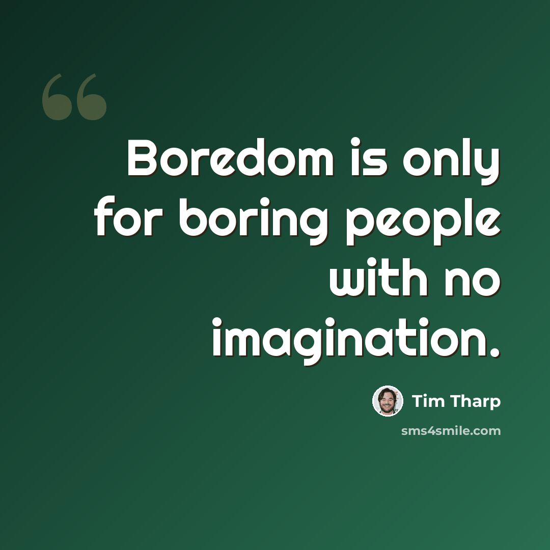 “Boredom is only for boring people with no imagination.” quote by Tim Tharp